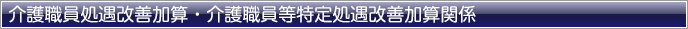 介護職員処遇改善加算・介護職員等特定処遇改善加算関係